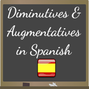 augmentatives-and-diminutives-in-spanish